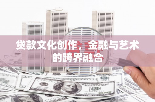 新都贷款文化创作，金融与艺术的跨界融合